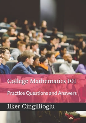 College Mathematics 101: Practice Questions and Answers by Cingillioglu, Ilker