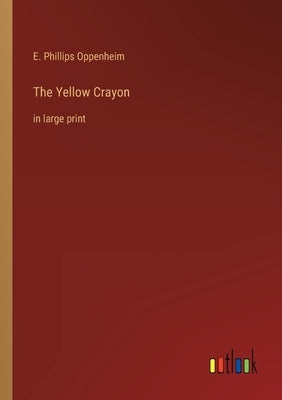 The Yellow Crayon: in large print by Oppenheim, E. Phillips