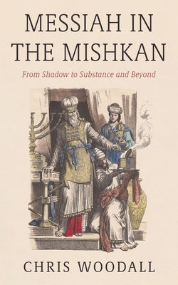 Messiah in the Mishkan by Woodall, Chris