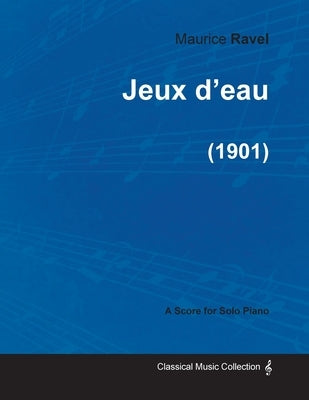 Jeux d'eau - A Score for Solo Piano (1901) by Ravel, Maurice