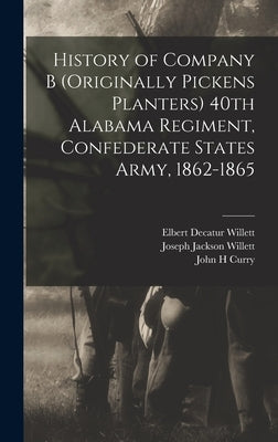 History of Company B (originally Pickens Planters) 40th Alabama Regiment, Confederate States Army, 1862-1865 by Willett, Elbert Decatur