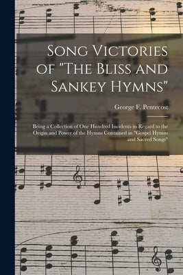 Song Victories of The Bliss and Sankey Hymns: Being a Collection of One Hundred Incidents in Regard to the Origin and Power of the Hymns Contained in by Pentecost, George F. (George Frederic
