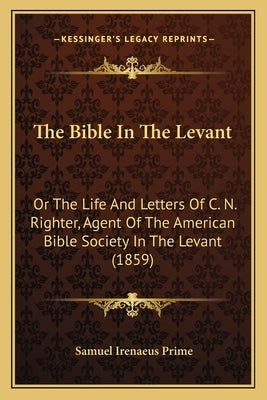 The Bible In The Levant: Or The Life And Letters Of C. N. Righter, Agent Of The American Bible Society In The Levant (1859) by Prime, Samuel Irenaeus