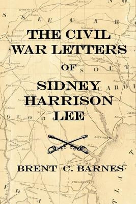 Civil War Letters of Sidney Harrison Lee: The Correspondence of a Union Soldier 1864 - 1865 by Barnes, Brent C.