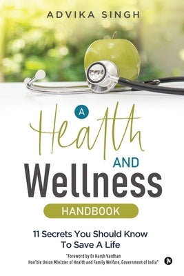 A Health and Wellness Handbook: 11 Secrets You Should Know to Save a Life by Advika Singh