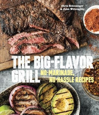 The Big-Flavor Grill: No-Marinade, No-Hassle Recipes for Delicious Steaks, Chicken, Ribs, Chops, Vegetables, Shrimp, and Fish [A Cookbook] by Schlesinger, Chris