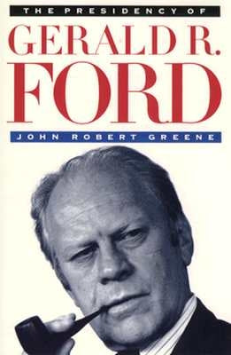 The Presidency of Gerald R. Ford by Greene, John Robert