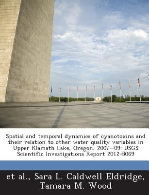 Spatial and Temporal Dynamics of Cyanotoxins and Their Relation to Other Water Quality Variables in Upper Klamath Lake, Oregon, 2007-09: Usgs Scientif by Et Al