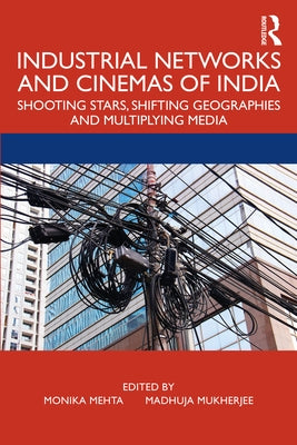 Industrial Networks and Cinemas of India: Shooting Stars, Shifting Geographies and Multiplying Media by Mehta, Monika