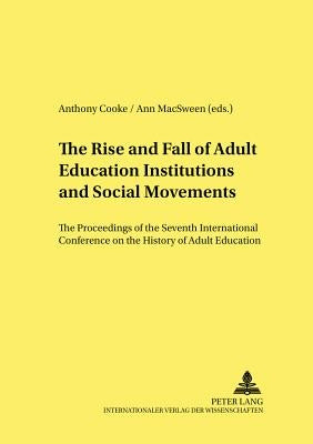 The Rise and Fall of Adult Education Institutions and Social Movements: The Proceedings of the Seventh International Conference on Teh History of Adul by Pöggeler, Johanna