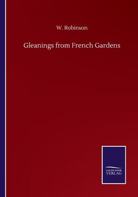Gleanings from French Gardens by Robinson, W.