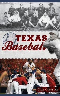 Texas Baseball: A Lone Star Diamond History from Town Teams to the Big Leagues by Coppedge, Clay