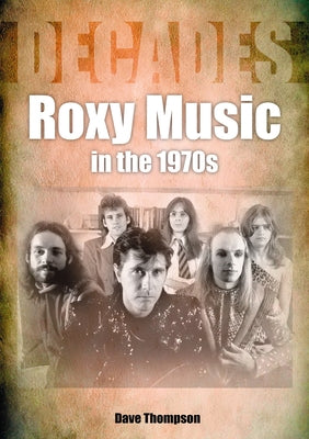 Roxy Music in the 1970s: Decades by Thompson, Dave