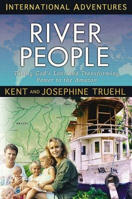 The River People: Taking God's Love and Transforming Power to the Amazon by Truehl, Kent