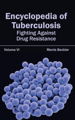 Encyclopedia of Tuberculosis: Volume VI (Fighting Against Drug Resistance) by Beckler, Morris