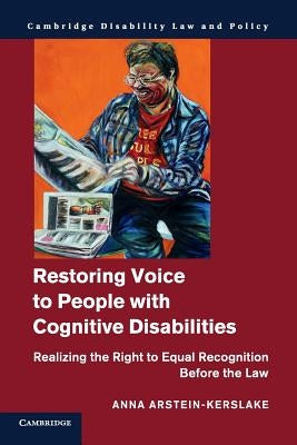 Restoring Voice to People with Cognitive Disabilities: Realizing the Right to Equal Recognition Before the Law by Arstein-Kerslake, Anna
