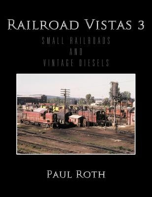 Railroad Vistas 3: Small Railroads and Vintage Diesels by Roth, Paul