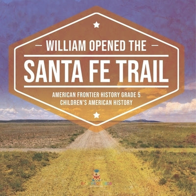 William Opened the Santa Fe Trail American Frontier History Grade 5 Children's American History by Baby Professor
