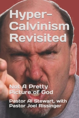 Hyper-Calvinism Revisited: Not A Pretty Picture of God by Rissinger, M. a. Joel
