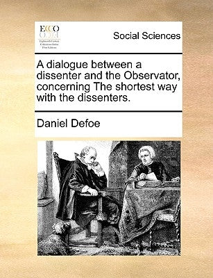 A Dialogue Between a Dissenter and the Observator, Concerning the Shortest Way with the Dissenters. by Defoe, Daniel