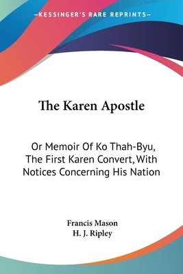 The Karen Apostle: Or Memoir Of Ko Thah-Byu, The First Karen Convert, With Notices Concerning His Nation by Mason, Francis