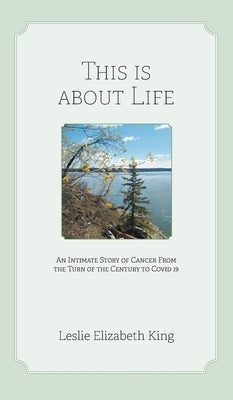 This Is About Life: An Intimate Story of Cancer From the Turn of the Century to Covid 19 by King, Leslie Elizabeth