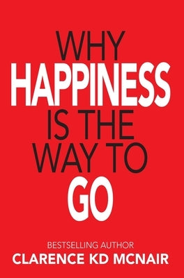 Why Happiness is the Way to Go by McNair, Clarence