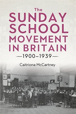 The Sunday School Movement in Britain, 1900-1939 by McCartney, Caitriona