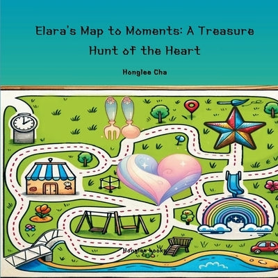 Elara's Map to Moments: A Treasure Hunt of the Heart by Cha, Honglee
