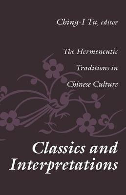 Classics and Interpretations: The Hermeneutic Traditions in Chinese Culture by Tu, Ching-I