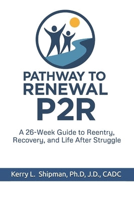 Pathway to Renewal (P2R): A 26-Week Guide to Reentry, Recovery, and Life After Struggle by Shipman, Kerry L.