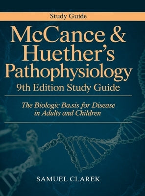 McCance & Huether's Pathophysiology 9th Edition Study Guide: The Biologic Basis for Disease in Adults and Children by Clarek, Samuel