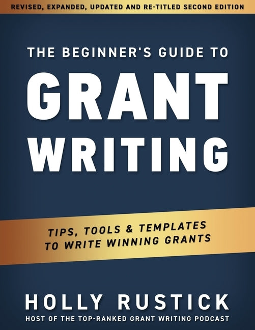 The Beginner's Guide to Grant Writing: Tips, Tools, & Templates to Write Winning Grants by Rustick, Holly