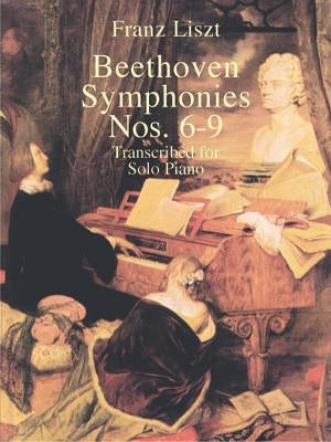 Beethoven Symphonies Nos. 6-9 Transcribed for Solo Piano by Liszt, Franz