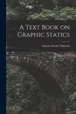 A Text Book on Graphic Statics by Malcolm, Charles Wesley