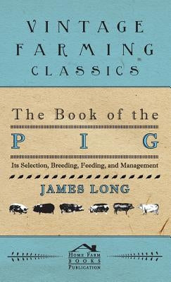 The Book of the Pig: Its Selection, Breeding, Feeding, and Management by Long, James
