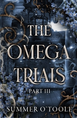The Omega Trials: Part Three: A Dark Why-Choose Omegaverse by O'Toole, Summer