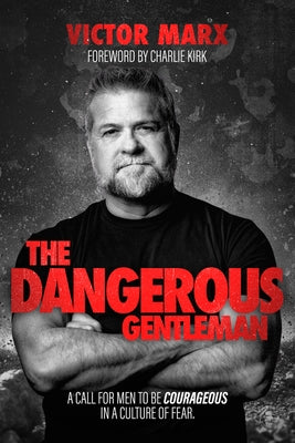The Dangerous Gentleman: A Call for Men to Be Courageous in a Culture of Fear by Marx, Victor