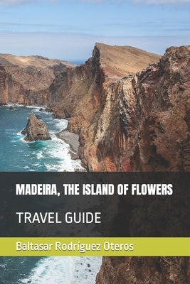 Madeira, the Island of Flowers: Travel Guide by Rodríguez Oteros, Baltasar