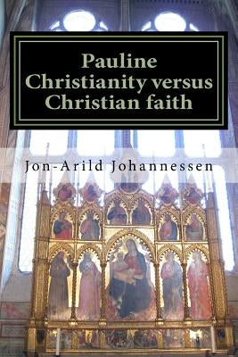 Pauline Christianity versus Christian faith: The Satanic verses of the Bible by Johannessen, Jon-Aruld