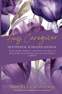Hey Caregiver Devotional and Prayer Journal: Faith-Filled Encouragement, Prayers, and Reflection for Your Caregiving Journey by Jean-Louis, Priscilla