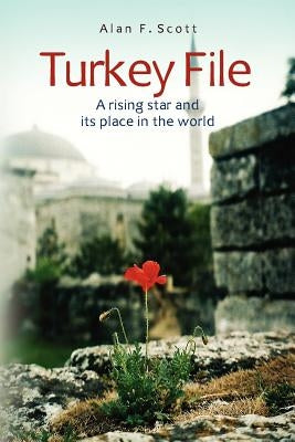 Turkey File: A rising star and its place in the world by Scott, Alan F.