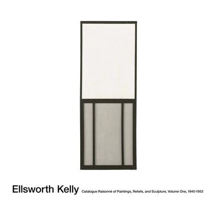 Ellsworth Kelly: Catalogue Raisonné of Paintings, Reliefs, and Sculpture Volume 1 by Kelly, Ellsworth