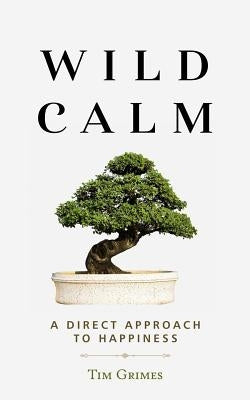 Wild Calm: A Direct Approach to Happiness by Grimes, Tim