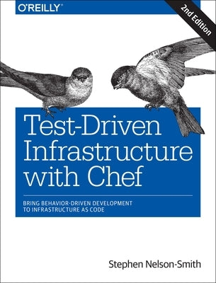 Test-Driven Infrastructure with Chef: Bring Behavior-Driven Development to Infrastructure as Code by Nelson-Smith, Stephen