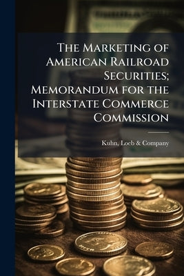 The Marketing of American Railroad Securities; Memorandum for the Interstate Commerce Commission by Kuhn, Loeb &. Company