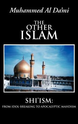 The Other Islam: Shi'ism: From Idol-Breaking to Apocalyptic Mahdism by Al Da'mi, Muhammed