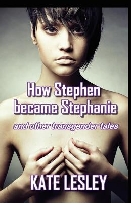 How Stephen became Stephanie and other transgender tales by Lesley, Kate