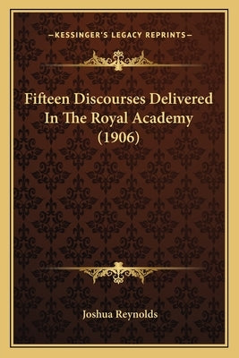 Fifteen Discourses Delivered In The Royal Academy (1906) by Reynolds, Joshua