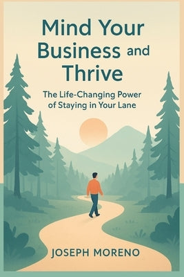 Mind Your Business and Thrive: The Life-Changing Power of Staying in Your Lane by Moreno, Joseph